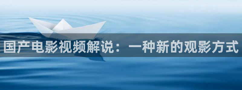 星辰策驰影视剧大全：国产电影视频解说：一种新的观影方式