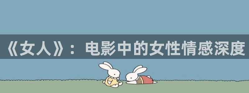 唐朝诡事录之西行免费观看全集高清星辰影院：《女人》：电影中的女性情感深度