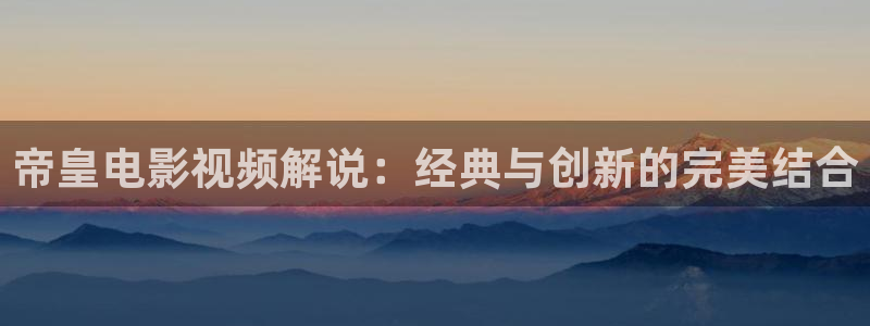 燕云台免费观看全集星辰影院：帝皇电影视频解说：经典与创新的完美结合