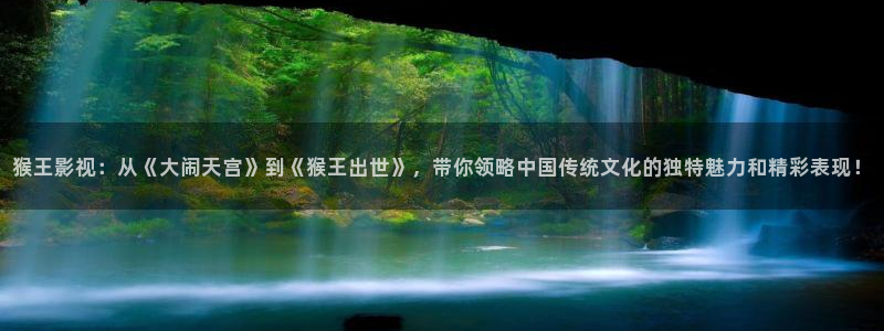 民国奇探免费版星辰影院：猴王影视：从《大闹天宫》到《猴王出世》，带你领略中国传统文化的独特魅力和精彩表现！