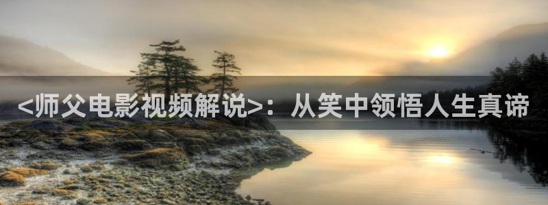 陷入我们的热恋星辰影院：<师父电影视频解说>：从笑中领悟人生真谛