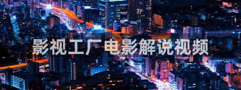 知否星辰影院：影视工厂电影解说视频