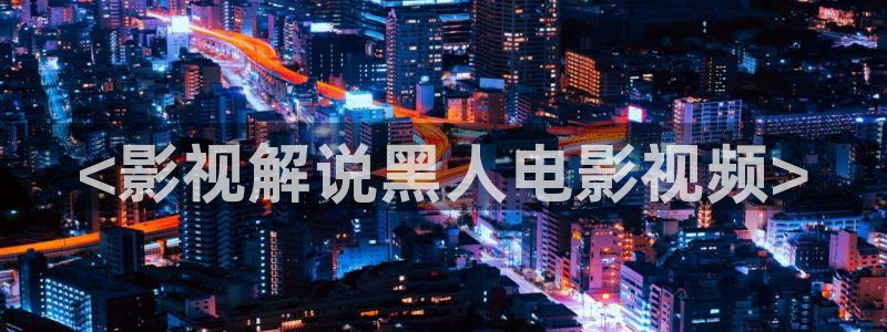 蝴蝶传媒星辰影院：<影视解说黑人电影视频>